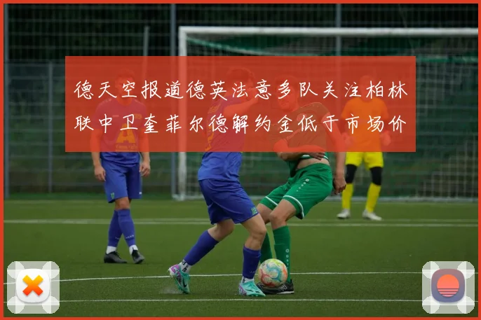 德天空报道德英法意多队关注柏林联中卫奎菲尔德解约金低于市场价值