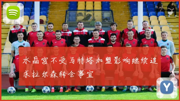 水晶宫不受马特塔加盟影响继续追求拉尔森转会事宜
