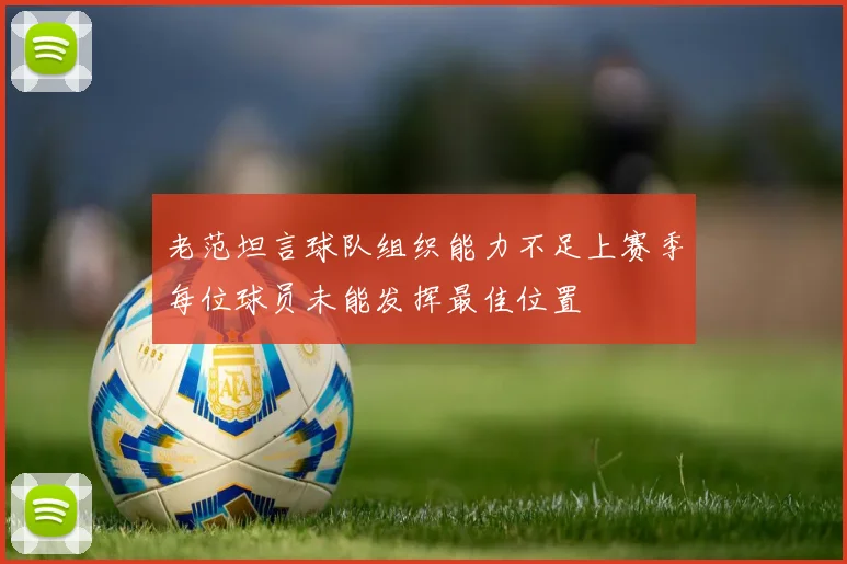 老范坦言球队组织能力不足上赛季每位球员未能发挥最佳位置