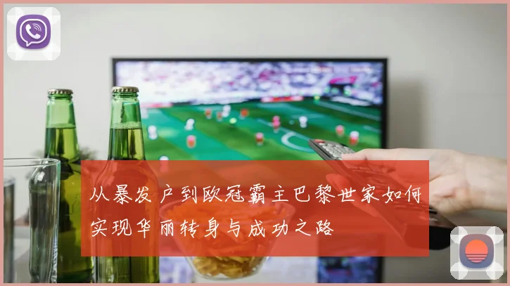 从暴发户到欧冠霸主巴黎世家如何实现华丽转身与成功之路
