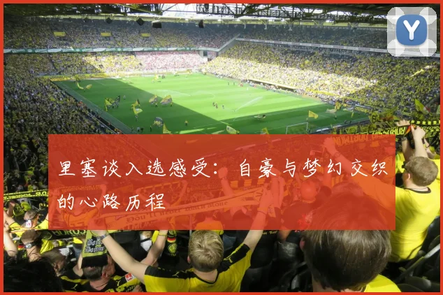 里塞谈入选感受：自豪与梦幻交织的心路历程