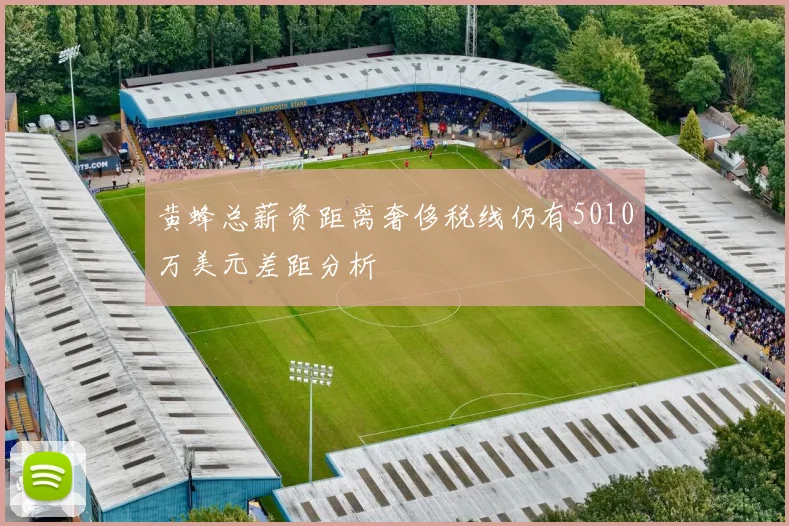 黄蜂总薪资距离奢侈税线仍有5010万美元差距分析