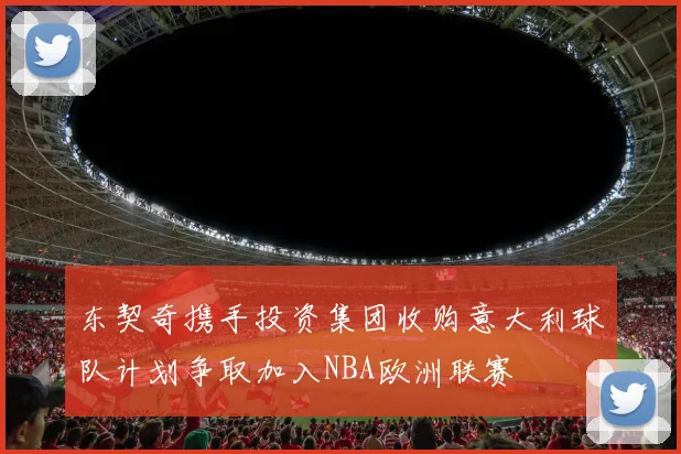 东契奇携手投资集团收购意大利球队计划争取加入NBA欧洲联赛