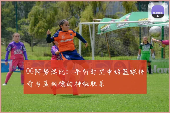 OG阿努诺比：平行时空中的篮球传奇与莱纳德的神秘联系