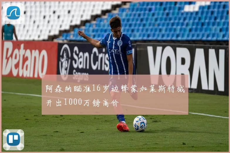 阿森纳瞄准16岁边锋蒙加莱斯特城开出1000万镑高价