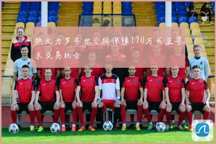 热火为罗齐尔合同保障170万或正寻求交易机会