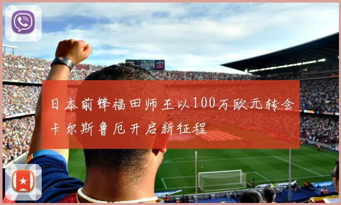 日本前锋福田师王以100万欧元转会卡尔斯鲁厄开启新征程