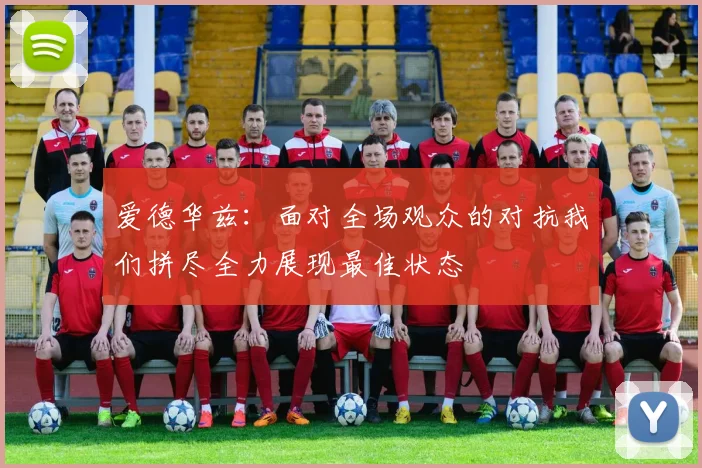 爱德华兹：面对全场观众的对抗我们拼尽全力展现最佳状态