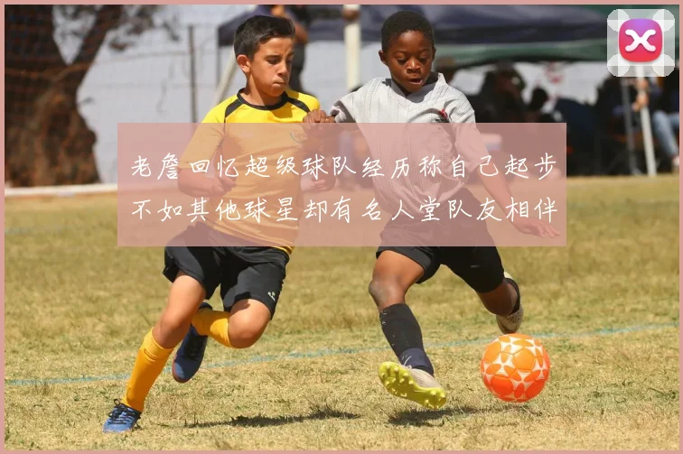 老詹回忆超级球队经历称自己起步不如其他球星却有名人堂队友相伴