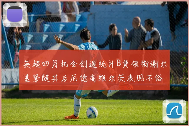 英超四月机会创造统计B费领衔谢尔基紧随其后厄德高维尔茨表现不俗