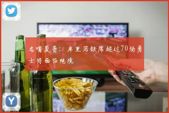 名嘴夏普：库里若缺席超过70场勇士将面临绝境