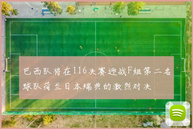 巴西队将在116决赛迎战F组第二名球队荷兰日本瑞典的激烈对决